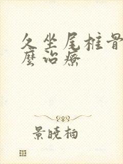 久坐尾椎骨疼怎么治疗