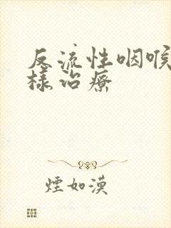 反流性咽喉炎怎样治疗