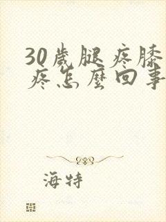 30岁腿疼膝盖疼怎么回事