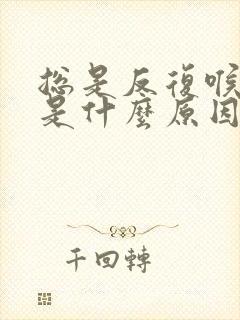 总是反复喉咙痛是什么原因