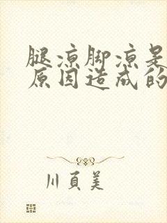 腿凉脚凉是什么原因造成的