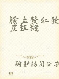 脸上发红发痒脱皮粗糙