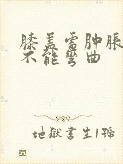 膝盖处肿胀疼痛不能弯曲