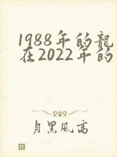 1988年的龙在2022年的运势怎么样