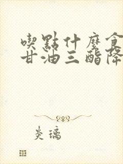 吃点什么食物降甘油三酯降低血脂封面