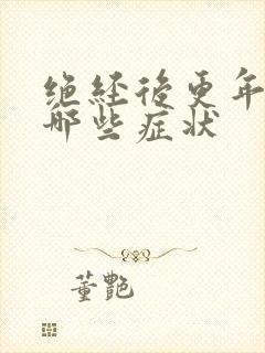 绝经后更年期有哪些症状