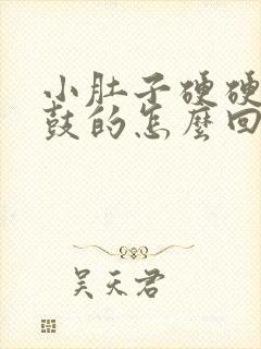 小肚子硬硬的鼓鼓的怎么回事