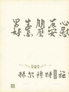 男生朋友心情不好怎么安慰