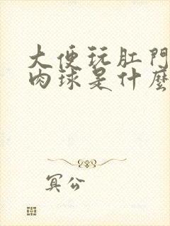 大便玩肛门有个肉球是什么情况