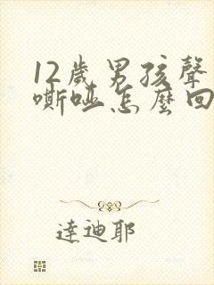 12岁男孩声音嘶哑怎么回事