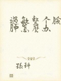 过敏整个脸都红肿怎么办