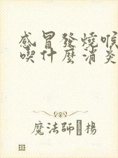 感冒发烧喉咙痛吃什么消炎药