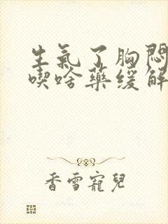 生气了胸闷气短吃啥药缓解封面