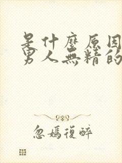 是什么原因造成男人无精的