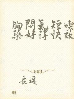 胸闷气短吃什么药好得快效果最好