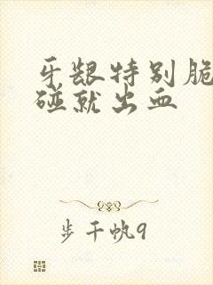 牙龈特别脆弱一碰就出血