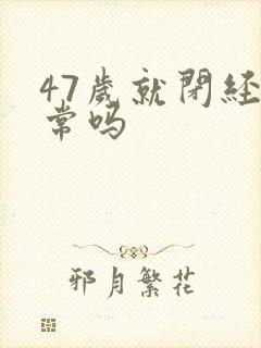 47岁就闭经正常吗