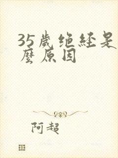 35岁绝经是什么原因