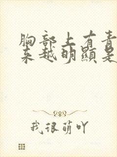 胸部上有青筋越来越明显是什么原因