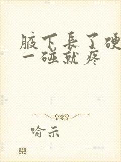 腋下长了硬疙瘩一碰就疼