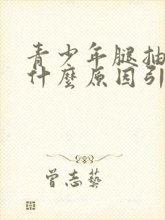 青少年腿抽筋是什么原因引起的怎么解决