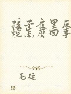 孩子夜里反复发烧怎么回事