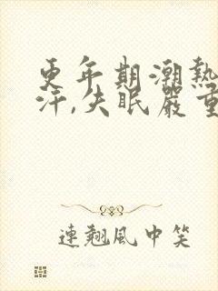 更年期潮热,盗汗,失眠严重怎么调理