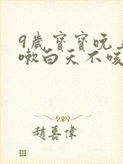 9岁宝宝晚上咳嗽白天不咳