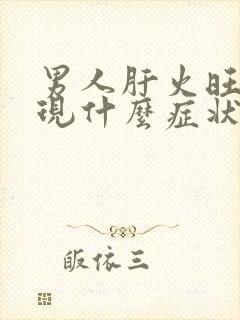 男人肝火旺会出现什么症状