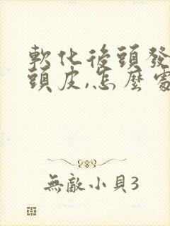 软化后头发太贴头皮,怎么处理封面