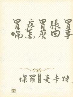 胃疼胃胀胃顶打嗝怎么回事