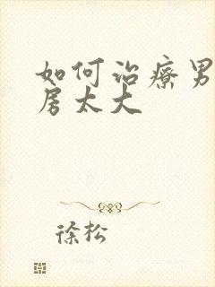 如何治疗男士乳房太大