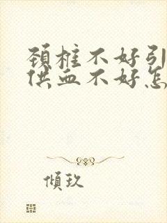 颈椎不好引起脑供血不好怎么办