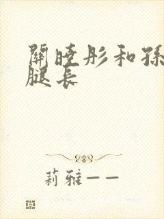 关晓彤和孙千谁腿长