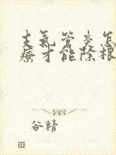 支气管炎怎么治疗才能除根