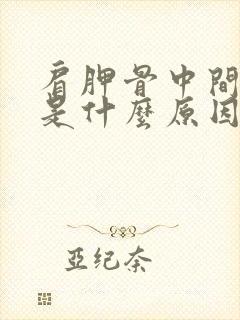 肩胛骨中间疼痛是什么原因