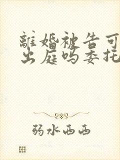 离婚被告可以不出庭吗委托律师