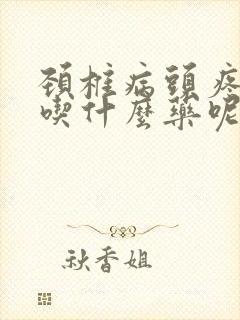 颈椎病头疼头晕吃什么药呢