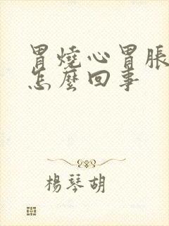 胃烧心胃胀胃疼怎么回事封面