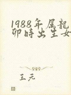 1988年属龙卯时出生女孩命运