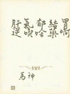 肝气郁结胃气上逆吃啥药啊