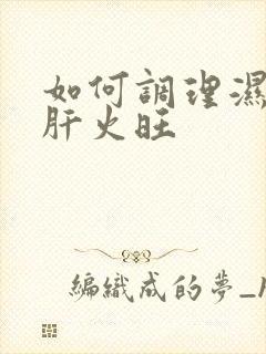 如何调理湿气重肝火旺封面