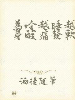 为啥越睡越累浑身酸痛发软