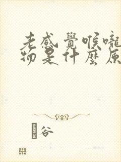 老感觉喉咙有异物是什么原因