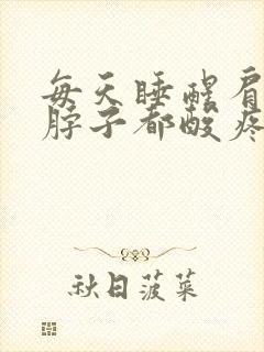 每天睡醒肩膀和脖子都酸疼僵硬