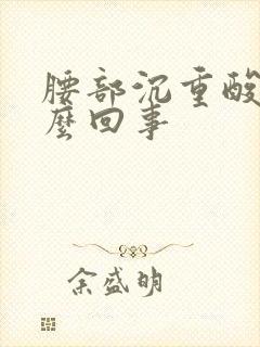 腰部沉重酸胀怎么回事