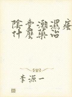 阴囊潮湿瘙痒吃什么药治