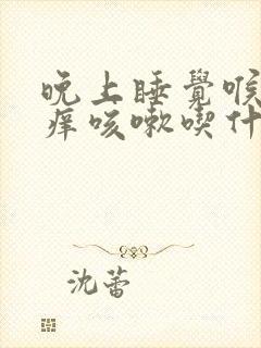 晚上睡觉喉咙发痒咳嗽吃什么药