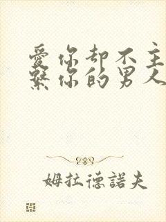 爱你却不主动联系你的男人