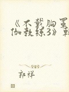 《不戴胸罩的瑜伽教练3》韩剧